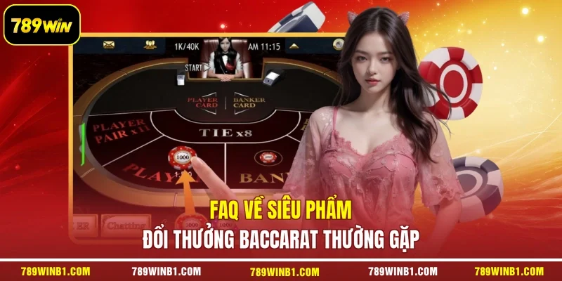 FAQ về siêu phẩm đổi thưởng Baccarat thường gặp