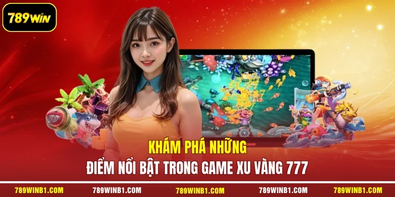 Khám phá những điểm nổi bật trong game Xu Vàng 777