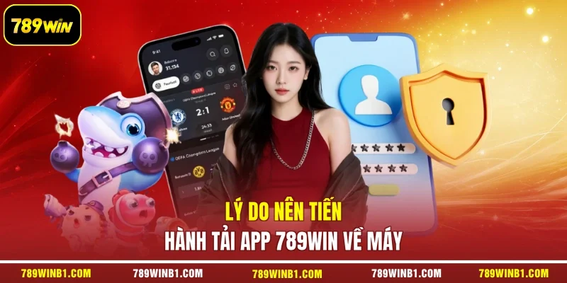 Lý do nên tiến hành tải app 789win về máy