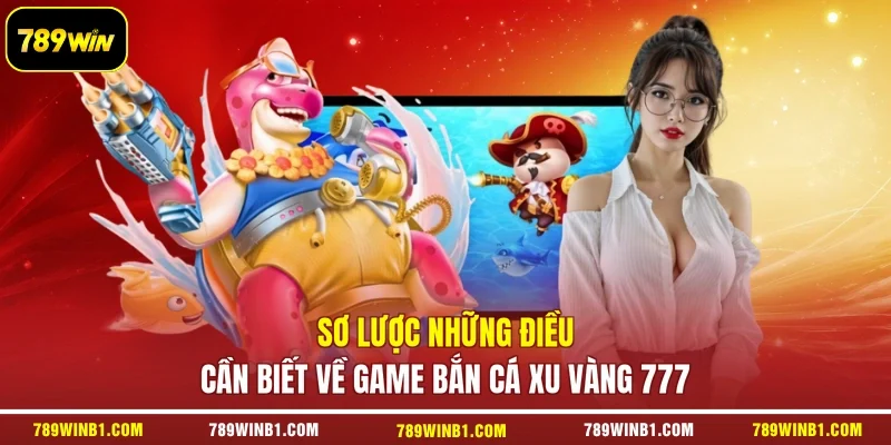 Sơ lược những điều cần biết về game bắn cá Xu Vàng 777
