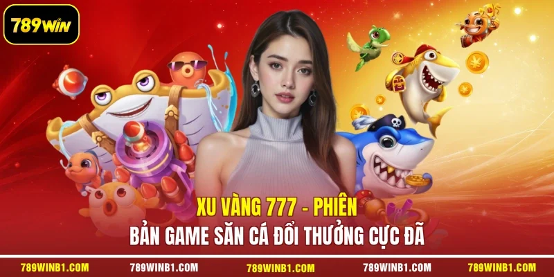 Xu Vàng 777 - Phiên Bản Game Săn Cá Đổi Thưởng Cực Đã
